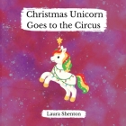 Christmas Unicorn Goes to the Circus By Laura Shenton Cover Image