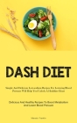 Dash Diet: Simple And Delicious Low-sodium Recipes For Lowering Blood Pressure Will Help You Unlock A Healthier Heart (Delicious Cover Image