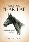 Killing Phar Lap: An Untold Part of the Story By Biff Lowry Cover Image