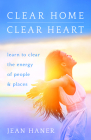 Clear Home, Clear Heart: Learn to Clear the Energy of People & Places By Jean Haner Cover Image