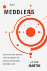 The Meddlers: Sovereignty, Empire, and the Birth of Global Economic Governance By Jamie Martin Cover Image