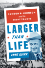 Larger than Life: Lyndon B. Johnson and the Right to Vote By Anne Quirk Cover Image