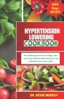 Hypertension Lowering Cookbook: The complete guide on how to manage, lower, reverse and normalize high blood pressure with a 1000 days easy to make so By Kevin Murray Cover Image