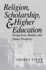 Religion, Scholarship, & Higher Education: Perspectives, Models and Future Prospects. Essays from the Lilly Seminar on Religion and Higher Education By Andrea Sterk (Editor) Cover Image