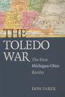 The Toledo War: The First Michigan-Ohio Rivalry By Don Faber Cover Image