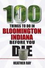 100 Things to Do in Bloomington, Indiana, Before You Die (100 Things to Do Before You Die) By Heather Ray Cover Image
