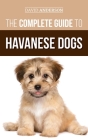The Complete Guide to Havanese Dogs: Everything You Need To Know To Successfully Find, Raise, Train, and Love Your New Havanese Puppy By David Anderson Cover Image