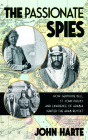 The Passionate Spies: How Gertrude Bell, St. John Philby, and Lawrence of Arabia Ignited the Arab Revolt--and How Saudi Arabia Was Founded By John Harte Cover Image
