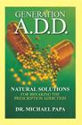 Generation A.D.D.: Natural Solutions for Breaking the Prescription Addictions By Michael Papa D. C. Cover Image