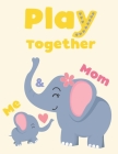Play Together: Me & Mom: Fun Family Games and Challenge between Mother and Kids to Play at Home, Room, Outdoor Night and Day with var By Simone Ayoujil Cover Image