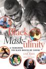 Black Mask-ulinity: A Framework for Black Masculine Caring (Black Studies and Critical Thinking #72) By Rochelle Brock (Other), Cynthia B. Dillard (Other), III Johnson, Richard Greggory (Other) Cover Image