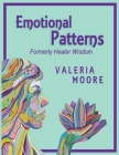 Emotional Patterns: Fears, Emotional States and Created Patterns (Beliefs) by Disease, Disorder and Trauma Formerly Healer Wisdom Revision By Valeria J. Moore Cover Image