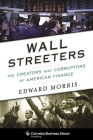 Wall Streeters: The Creators and Corruptors of American Finance (Columbia Business School Publishing) By Edward Morris Cover Image