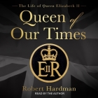 Queen of Our Times: The Life of Queen Elizabeth II By Robert Hardman, Robert Hardman (Read by) Cover Image