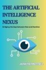 The Artificial Intelligence Nexus: Bridging the Gap between Man and Machine By Jonathan Bennet Cover Image