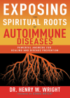 Exposing the Spiritual Roots of Autoimmune Diseases: Powerful Answers for Healing and Disease Prevention Cover Image