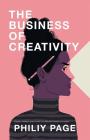 The Business of Creativity: Dream, Believe, and Create the Life and Career You Want By Philiy Page Cover Image
