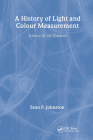 A History of Light and Colour Measurement: Science in the Shadows By Sean F. Johnston Cover Image