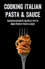Cooking Italian Pasta & Sauce: Discover Authentic Recipes & Tips To Make Perfect Pasta & Sauce: Ultimate Pasta Sauce Recipe Guide By Jermaine Meshell Cover Image