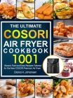 The Ultimate Cosori Air Fryer Cookbook: 1001 Vibrant, Fast and Easy Recipes Tailored For The New COSORI Premium Air Fryer By Diana H. Johansen Cover Image