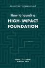 How to Launch a High-Impact Foundation By Aidan Alexander, Judith Rensing, Will Troy Cover Image