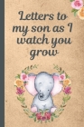 Letters To My Son As I Watch You Grow: Baby Boy Prompted Fill In 93 Pages of Thoughtful Gift for New Mothers - Moms - Parents - Write Love Filled Memo By Mary Miller Cover Image