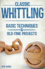 Classic Whittling: Basic Techniques and Old-Time Projects By Rick Wiebe Cover Image