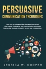 Persuasive Communication Techniques: Learn How to Understand the Other Emotions and Win Other People. Explore the Best Communication Techniques Step-b Cover Image
