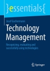 Technology Management: Recognizing, Evaluating and Successfully Using Technologies (Essentials) Cover Image