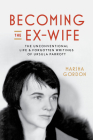 Becoming the Ex-Wife: The Unconventional Life and Forgotten Writings of Ursula Parrott By Marsha Gordon Cover Image