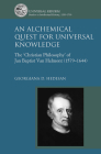 An Alchemical Quest for Universal Knowledge: The 'Christian Philosophy' of Jan Baptist Van Helmont (1579-1644) (Universal Reform: Studies in Intellectual History) By Georgiana D. Hedesan Cover Image