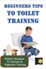 Beginners Tips To Toilet Training: Helpful Strategies To Daytime & Nighttime Training: Potty Training Strategies Cover Image