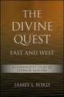 The Divine Quest, East and West: A Comparative Study of Ultimate Realities By James L. Ford Cover Image