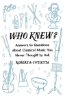 Who Knew?: Answers to Questions about Classical Music You Never Thought to Ask By Robert A. Cutietta Cover Image