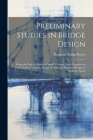 Preliminary Studies in Bridge Design; Being the First of a Series of Small Volumes, Each Complete in Itself, Dealing With the Design of Ordinary Highw Cover Image