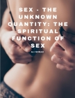 Sex - The Unknown Quantity: The Spiritual Function of Sex Cover Image