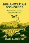 Humanitarian Economics: War, Disaster, and the Global Aid Market By Gilles Carbonnier Cover Image