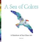 A Sea of Colors: A Rainbow of Sea Glass Art Cover Image