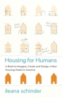 Housing for Humans: A Book to Imagine, Create and Design a New Housing Model in America By Ileana Schinder Cover Image