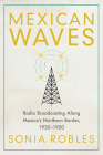 Mexican Waves: Radio Broadcasting Along Mexico’s Northern Border, 1930–1950 By Sonia Robles Cover Image