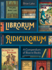 Librorum Ridiculorum: A Compendium of Bizarre Books By Brian Lake Cover Image