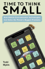 Time to Think Small: How Nimble Environmental Technologies  Can Solve the Planet's Biggest Problems Cover Image
