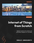 Internet of Things from Scratch: Build IoT solutions for Industry 4.0 with ESP32, Raspberry Pi, and AWS Cover Image