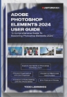 Adobe Photoshop Elements 2024 User Guide: A Comprehensive Guide To Mastering Photoshop Elements 2024 Cover Image