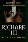 Richard III: Loyalty Binds Me By Matthew Lewis Cover Image