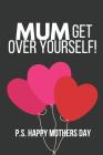 Mum Get Over Yourself! P.S. Happy Mothers Day: Funny Novelty Mothers Day Gifts: Notebook to Write in (Heart Balloons) By Happy Mother Press Cover Image