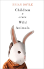 Children and Other Wild Animals: Notes on badgers, otters, sons, hawks, daughters, dogs, bears, air, bobcats, fishers, mascots, Charles Darwin, newts, sturgeon, roasting squirrels, parrots, elk, foxes, tigers and various other zoological matters By Brian Doyle Cover Image