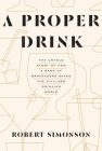 A Proper Drink: The Untold Story of How a Band of Bartenders Saved the Civilized Drinking World [A Cocktails Book] By Robert Simonson Cover Image