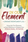 In Our Element: Using the Five Elements as Soul Medicine to Unleash Your Personal Power By Lindsay Fauntleroy Cover Image