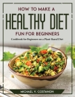 How to Make a Healthy Diet Fun for Beginners: Cookbook for Beginners on a Plant-Based Diet Cover Image